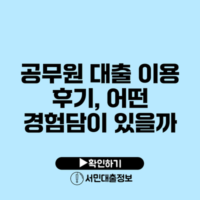 공무원 대출 이용 후기, 어떤 경험담이 있을까?