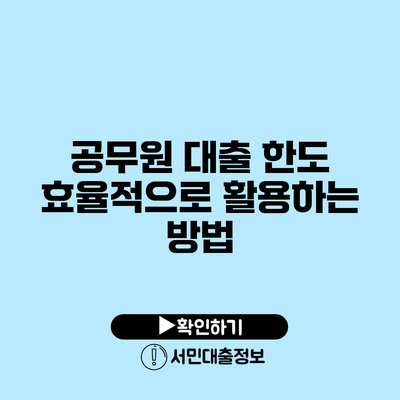 공무원 대출 한도: 효율적으로 활용하는 방법