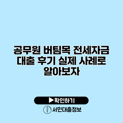 공무원 버팀목 전세자금 대출 후기: 실제 사례로 알아보자