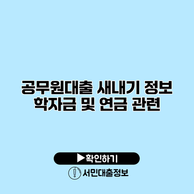 공무원대출 새내기 정보: 학자금 및 연금 관련