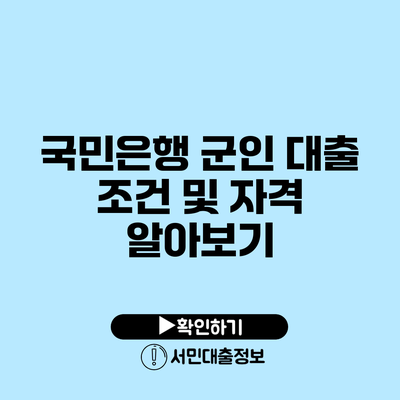 국민은행 군인 대출 조건 및 자격 알아보기