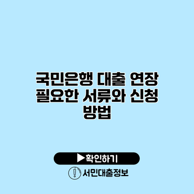 국민은행 대출 연장: 필요한 서류와 신청 방법