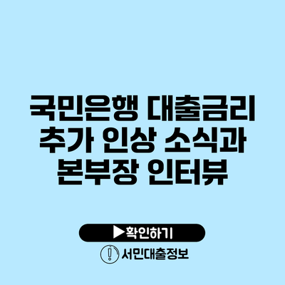 국민은행 대출금리 추가 인상 소식과 본부장 인터뷰