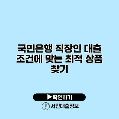 국민은행 직장인 대출: 조건에 맞는 최적 상품 찾기