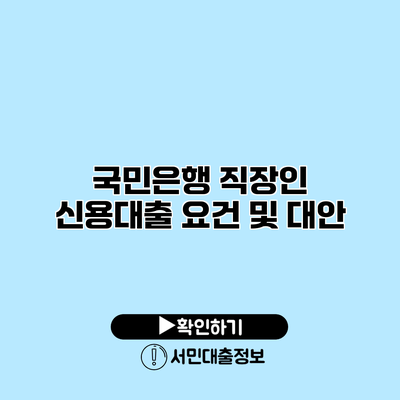 국민은행 직장인 신용대출 요건 및 대안