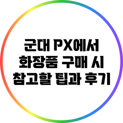 군대 PX에서 화장품 구매 시 참고할 팁과 후기