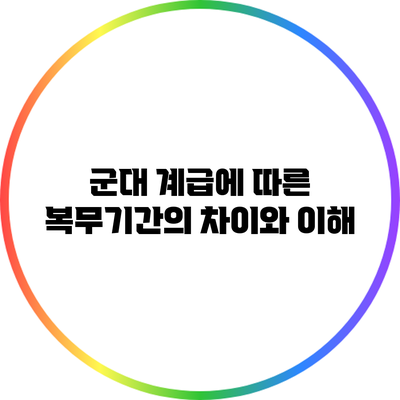 군대 계급에 따른 복무기간의 차이와 이해