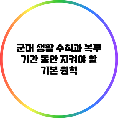 군대 생활 수칙과 복무 기간 동안 지켜야 할 기본 원칙