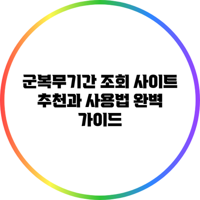 군복무기간 조회 사이트 추천과 사용법 완벽 가이드