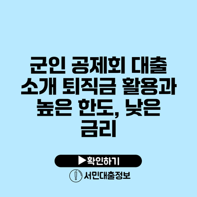 군인 공제회 대출 소개: 퇴직금 활용과 높은 한도, 낮은 금리