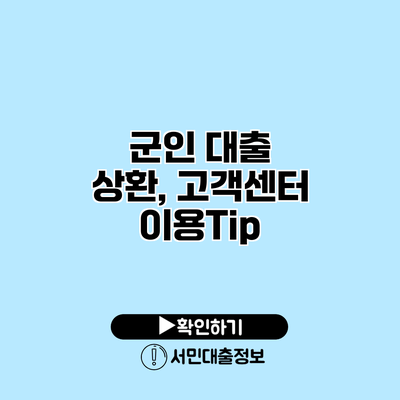 군인 대출 상환, 고객센터 이용Tip