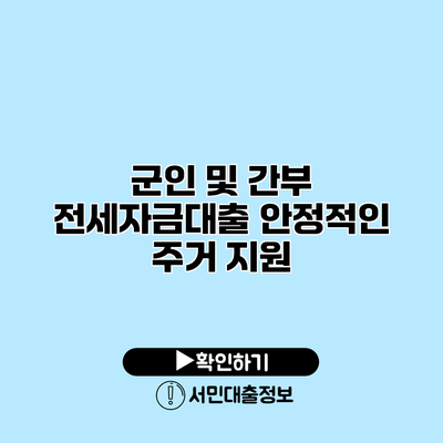 군인 및 간부 전세자금대출: 안정적인 주거 지원