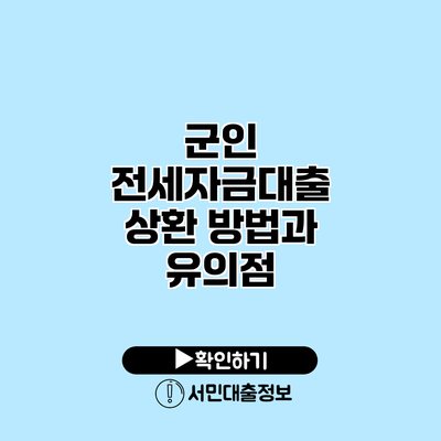 군인 전세자금대출 상환 방법과 유의점