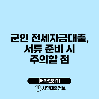 군인 전세자금대출, 서류 준비 시 주의할 점