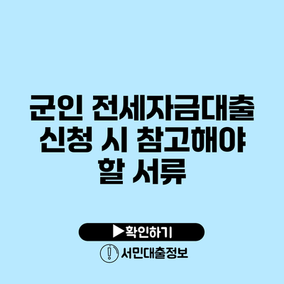 군인 전세자금대출 신청 시 참고해야 할 서류