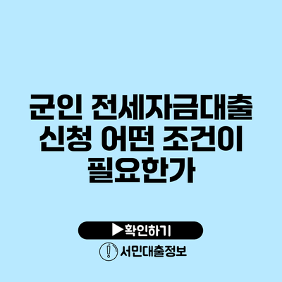 군인 전세자금대출 신청: 어떤 조건이 필요한가?