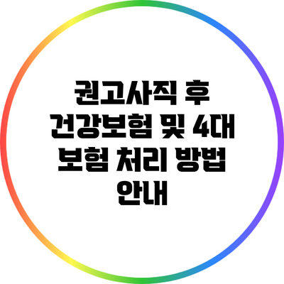 권고사직 후 건강보험 및 4대 보험 처리 방법 안내