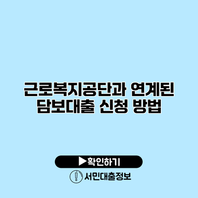 근로복지공단과 연계된 담보대출 신청 방법