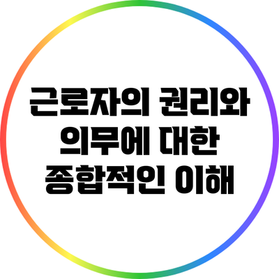 근로자의 권리와 의무에 대한 종합적인 이해
