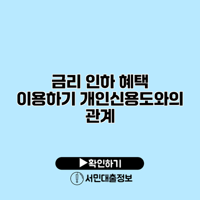 금리 인하 혜택 이용하기: 개인신용도와의 관계