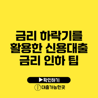 금리 하락기를 활용한 신용대출 금리 인하 팁
