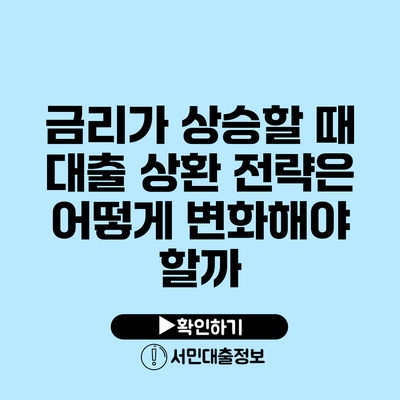 금리가 상승할 때 대출 상환 전략은 어떻게 변화해야 할까?