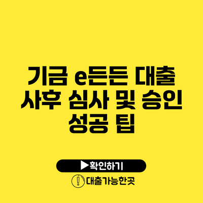 기금 e든든 대출 사후 심사 및 승인 성공 팁