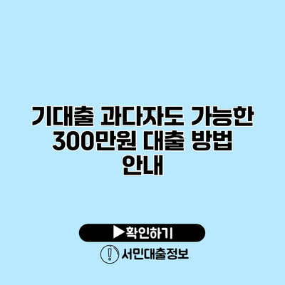 기대출 과다자도 가능한 300만원 대출 방법 안내