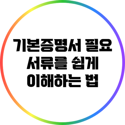 기본증명서 필요 서류를 쉽게 이해하는 법