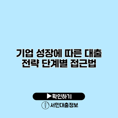 기업 성장에 따른 대출 전략: 단계별 접근법
