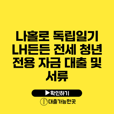 나홀로 독립일기 LH든든 전세 청년 전용 자금 대출 및 서류
