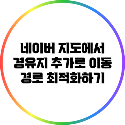 네이버 지도에서 경유지 추가로 이동 경로 최적화하기