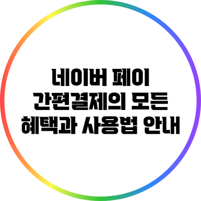 네이버 페이 간편결제의 모든 혜택과 사용법 안내