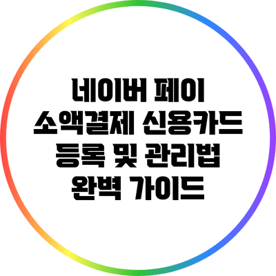 네이버 페이 소액결제: 신용카드 등록 및 관리법 완벽 가이드