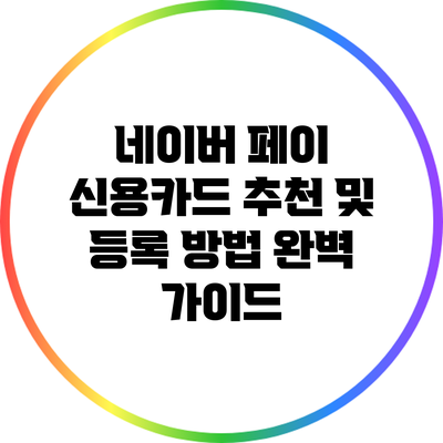 네이버 페이 신용카드 추천 및 등록 방법 완벽 가이드