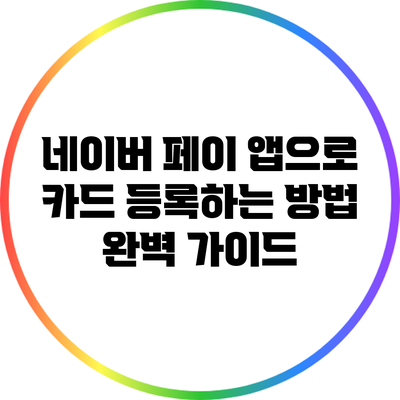 네이버 페이 앱으로 카드 등록하는 방법 완벽 가이드