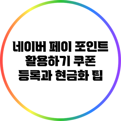 네이버 페이 포인트 활용하기: 쿠폰 등록과 현금화 팁