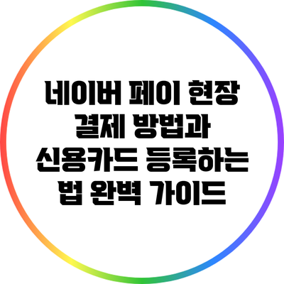 네이버 페이 현장 결제 방법과 신용카드 등록하는 법 완벽 가이드