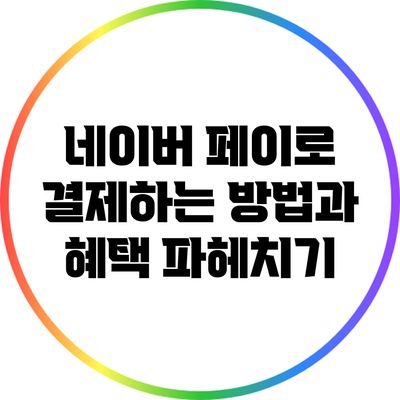 네이버 페이로 결제하는 방법과 혜택 파헤치기