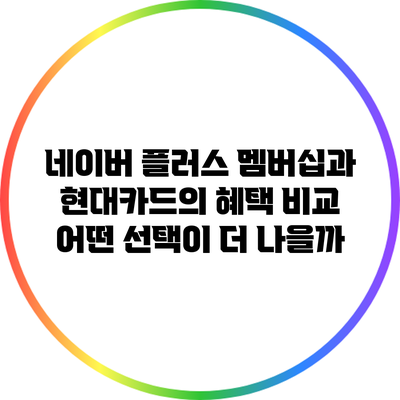 네이버 플러스 멤버십과 현대카드의 혜택 비교: 어떤 선택이 더 나을까?