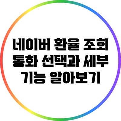 네이버 환율 조회: 통화 선택과 세부 기능 알아보기