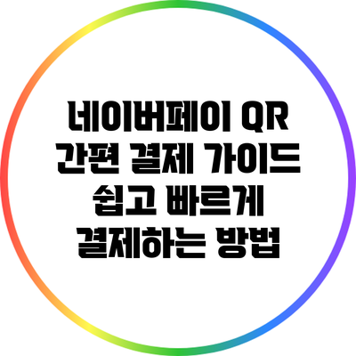 네이버페이 QR 간편 결제 가이드: 쉽고 빠르게 결제하는 방법