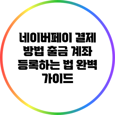 네이버페이 결제 방법: 출금 계좌 등록하는 법 완벽 가이드