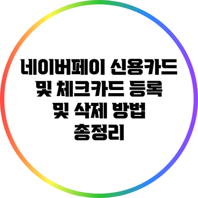 네이버페이 신용카드 및 체크카드 등록 및 삭제 방법 총정리