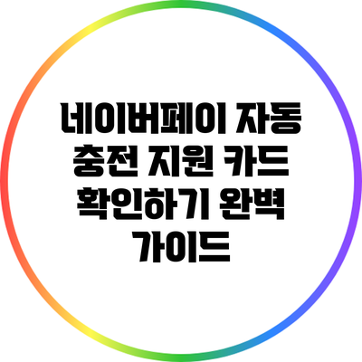 네이버페이 자동 충전 지원 카드 확인하기: 완벽 가이드