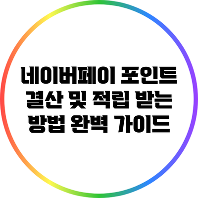 네이버페이 포인트 결산 및 적립 받는 방법 완벽 가이드