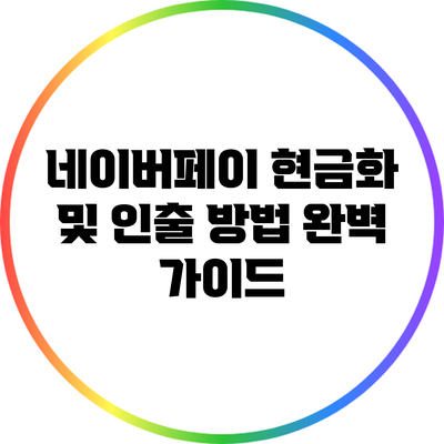 네이버페이 현금화 및 인출 방법 완벽 가이드