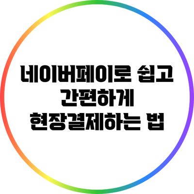네이버페이로 쉽고 간편하게 현장결제하는 법