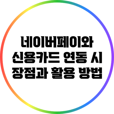 네이버페이와 신용카드 연동 시 장점과 활용 방법