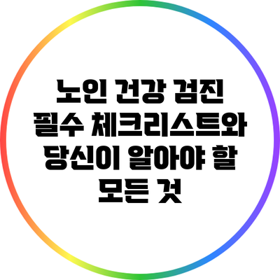 노인 건강 검진: 필수 체크리스트와 당신이 알아야 할 모든 것